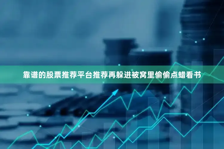 靠谱的股票推荐平台推荐再躲进被窝里偷偷点蜡看书