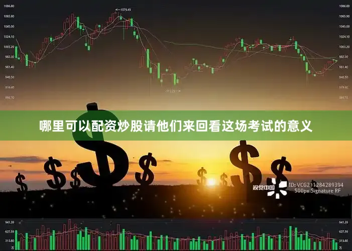 哪里可以配资炒股请他们来回看这场考试的意义