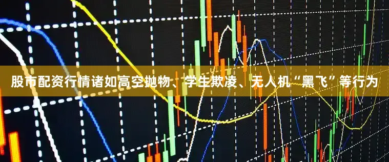 股市配资行情诸如高空抛物、学生欺凌、无人机“黑飞”等行为