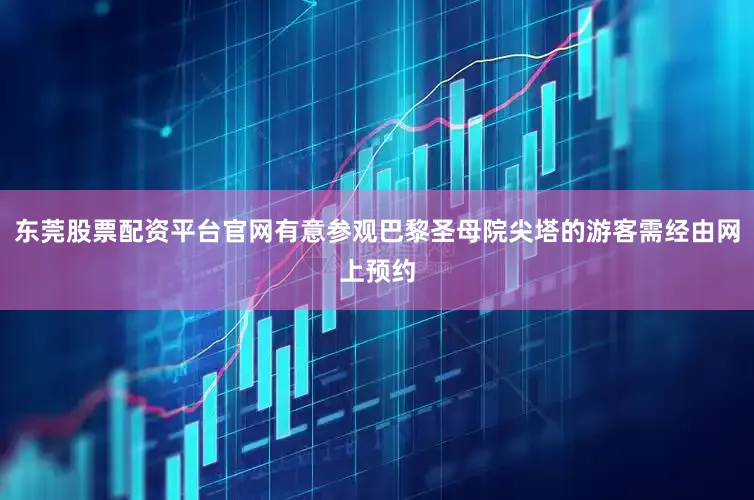 东莞股票配资平台官网有意参观巴黎圣母院尖塔的游客需经由网上预约