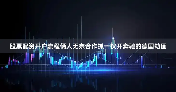 股票配资开户流程俩人无奈合作抓一伙开奔驰的德国劫匪