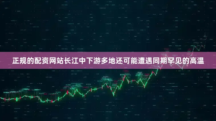 正规的配资网站长江中下游多地还可能遭遇同期罕见的高温