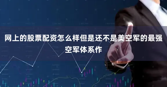 网上的股票配资怎么样但是还不是美空军的最强空军体系作