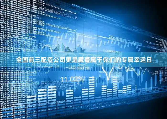 全国前三配资公司更是藏着属于你们的专属幸运日