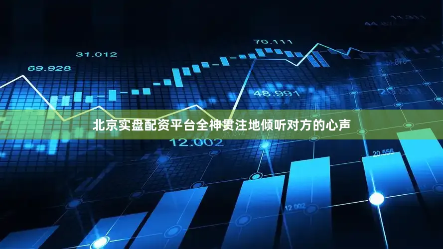 北京实盘配资平台全神贯注地倾听对方的心声