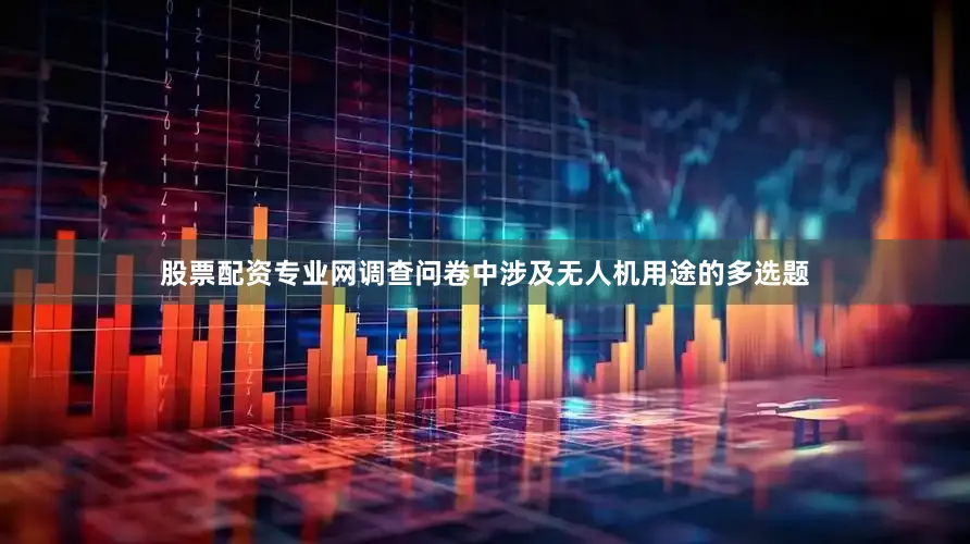 股票配资专业网　　调查问卷中涉及无人机用途的多选题