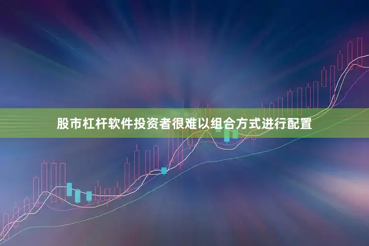 股市杠杆软件投资者很难以组合方式进行配置