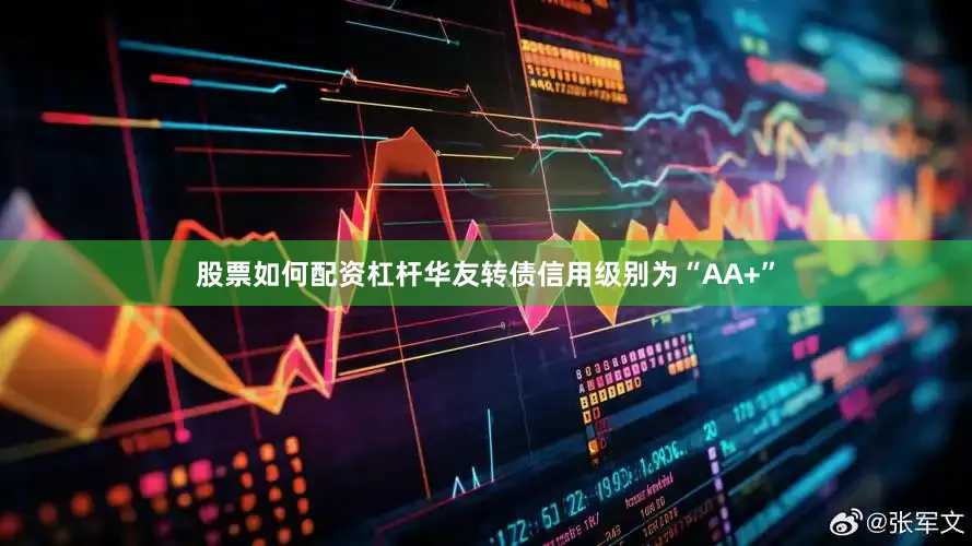 股票如何配资杠杆华友转债信用级别为“AA+”