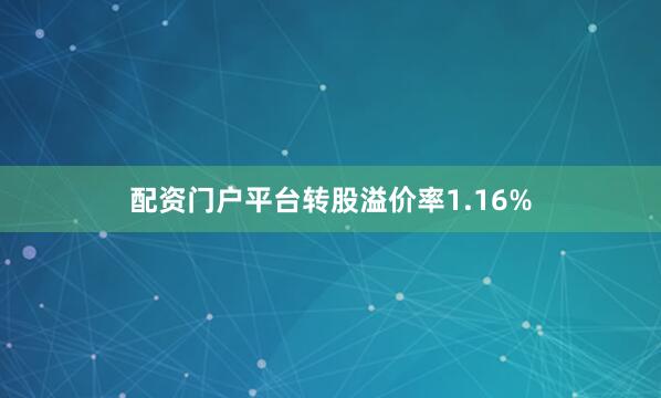 配资门户平台转股溢价率1.16%