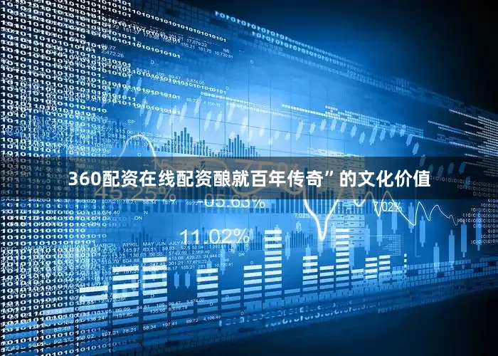360配资在线配资酿就百年传奇”的文化价值