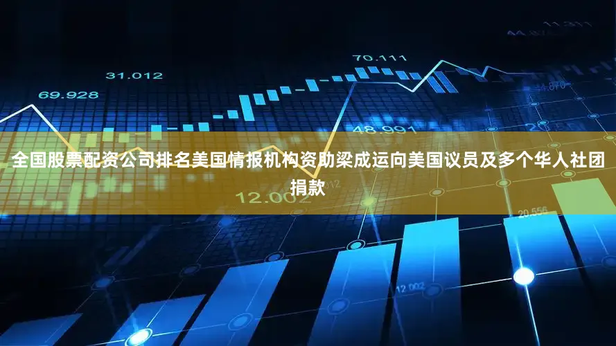 全国股票配资公司排名美国情报机构资助梁成运向美国议员及多个华人社团捐款