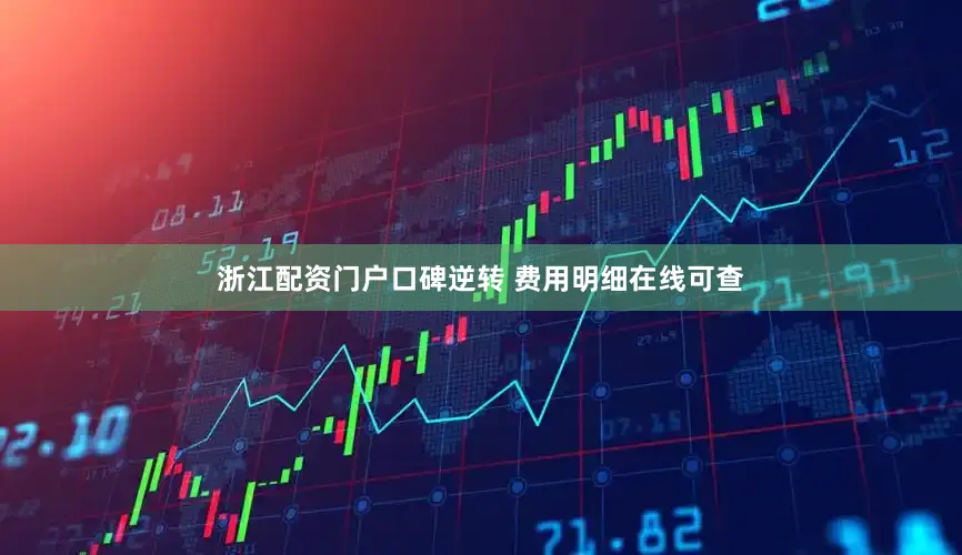 浙江配资门户口碑逆转 费用明细在线可查