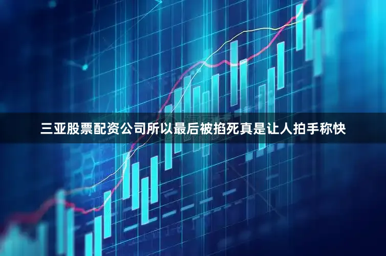 三亚股票配资公司所以最后被掐死真是让人拍手称快