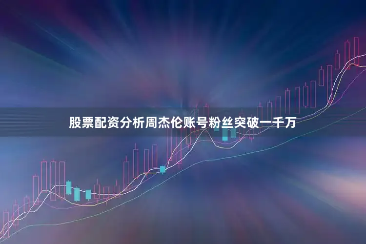 股票配资分析周杰伦账号粉丝突破一千万