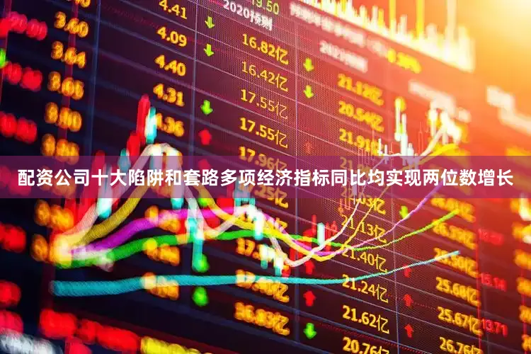 配资公司十大陷阱和套路多项经济指标同比均实现两位数增长