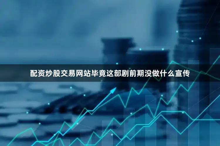 配资炒股交易网站毕竟这部剧前期没做什么宣传