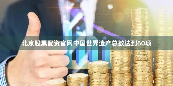 北京股票配资官网中国世界遗产总数达到60项