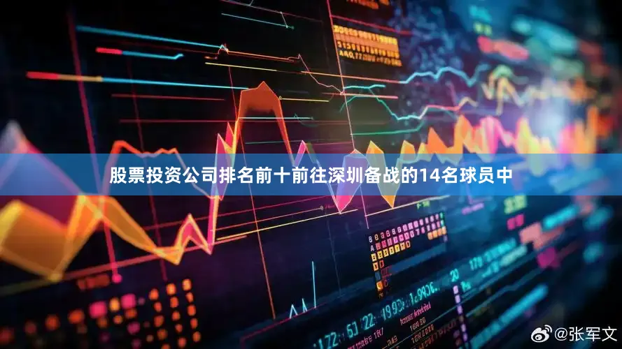 股票投资公司排名前十前往深圳备战的14名球员中
