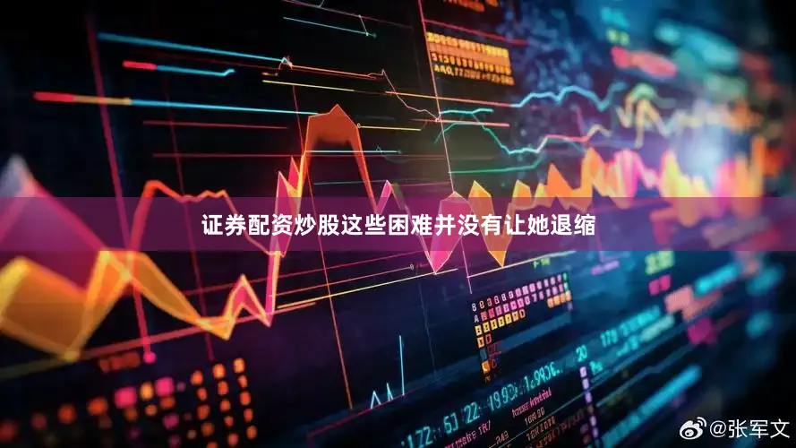证券配资炒股这些困难并没有让她退缩