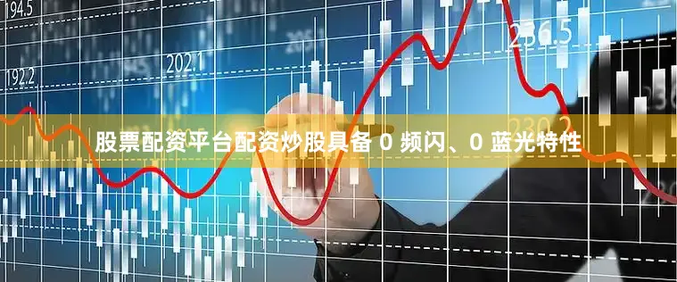 股票配资平台配资炒股具备 0 频闪、0 蓝光特性