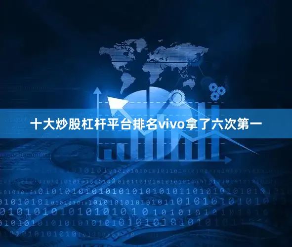 十大炒股杠杆平台排名vivo拿了六次第一