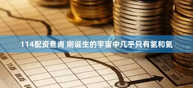 114配资查询 刚诞生的宇宙中几乎只有氢和氦