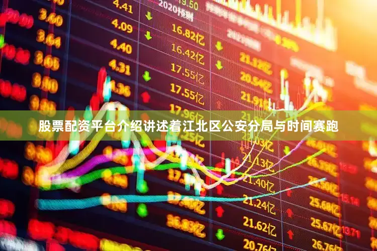 股票配资平台介绍讲述着江北区公安分局与时间赛跑