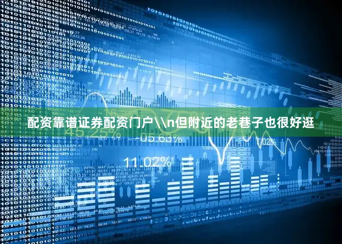 配资靠谱证券配资门户\n但附近的老巷子也很好逛