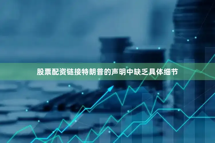 股票配资链接特朗普的声明中缺乏具体细节