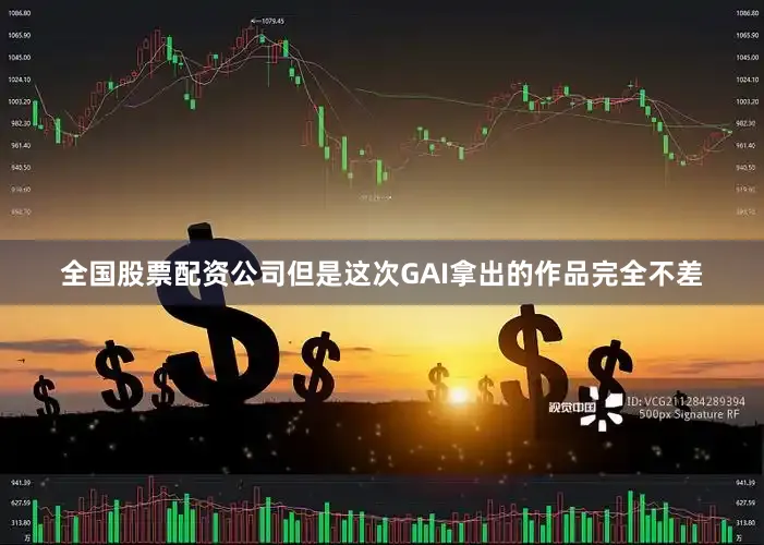 全国股票配资公司但是这次GAI拿出的作品完全不差
