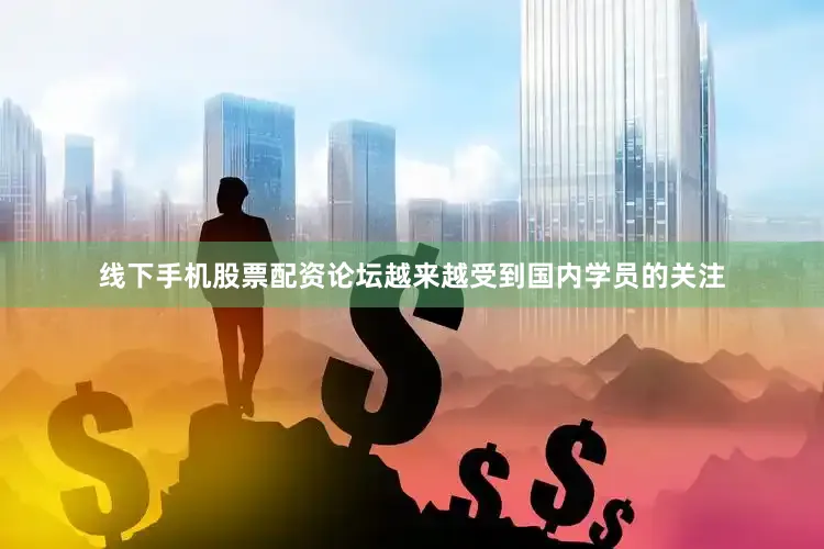 线下手机股票配资论坛越来越受到国内学员的关注