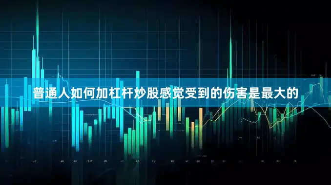 普通人如何加杠杆炒股感觉受到的伤害是最大的