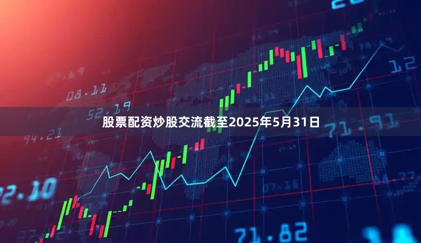 股票配资炒股交流截至2025年5月31日