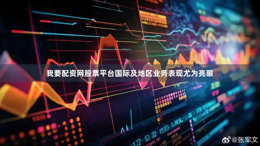 我要配资网股票平台国际及地区业务表现尤为亮眼