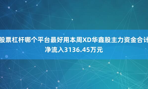 股票杠杆哪个平台最好用本周XD华鑫股主力资金合计净流入3136.45万元
