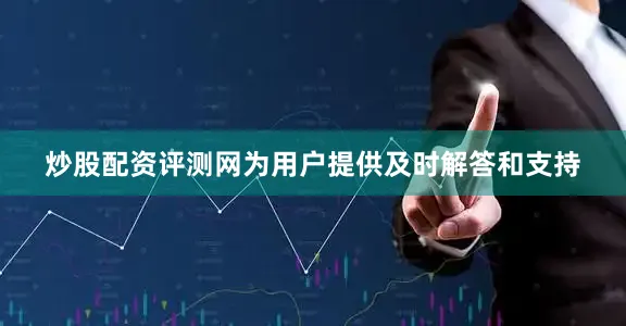 炒股配资评测网为用户提供及时解答和支持
