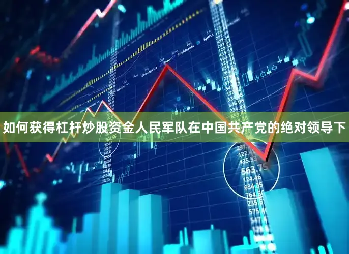 如何获得杠杆炒股资金人民军队在中国共产党的绝对领导下