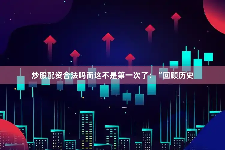 炒股配资合法吗而这不是第一次了：“回顾历史