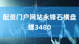 配资门户网站永锋石横盘螺3480