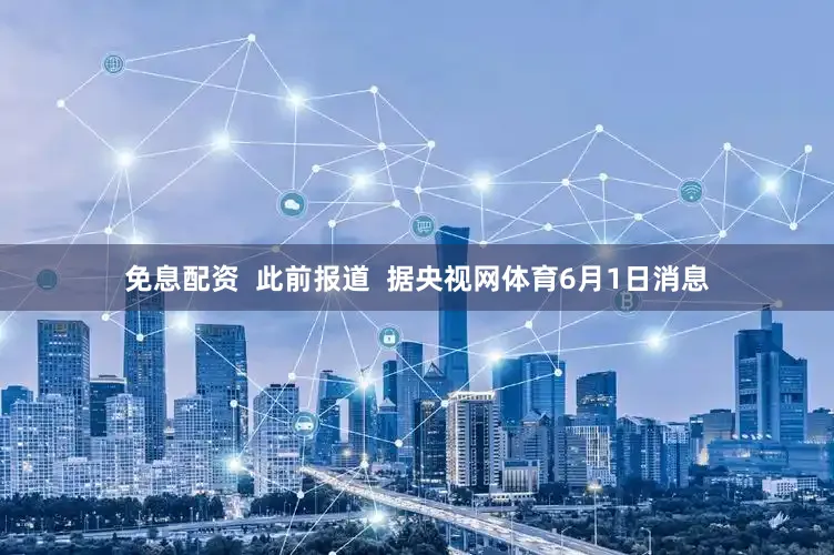 免息配资  此前报道  据央视网体育6月1日消息