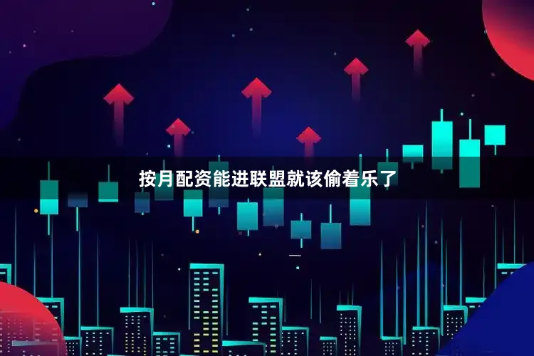 按月配资能进联盟就该偷着乐了