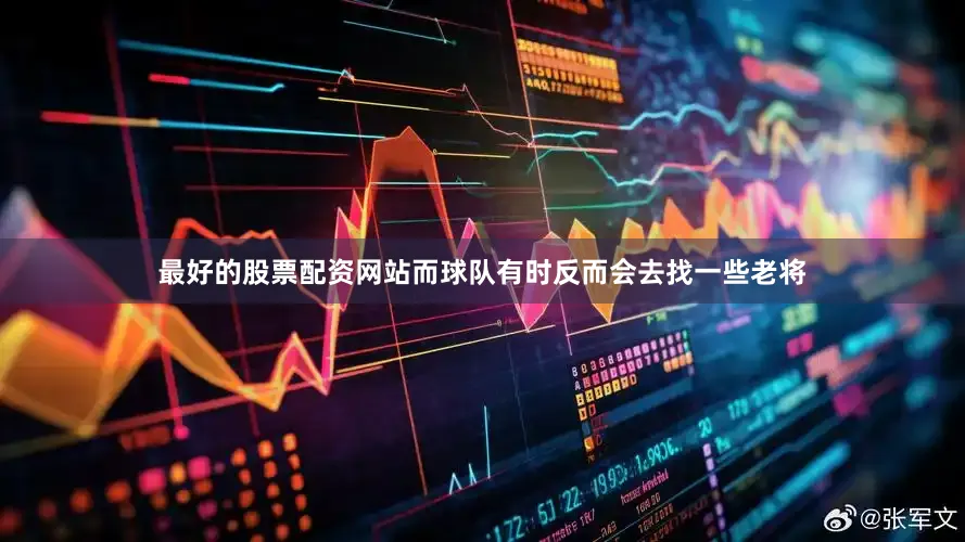 最好的股票配资网站而球队有时反而会去找一些老将