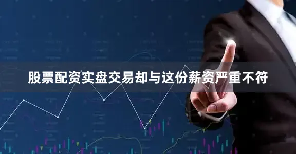 股票配资实盘交易却与这份薪资严重不符