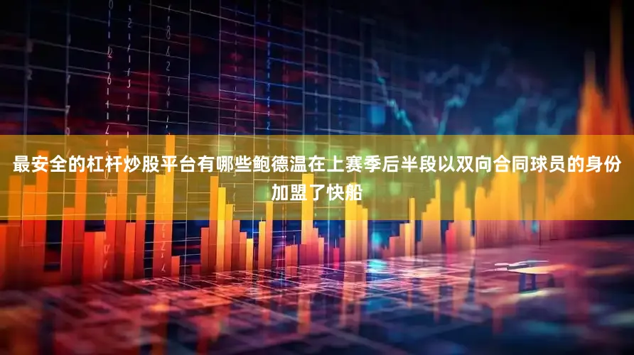 最安全的杠杆炒股平台有哪些鲍德温在上赛季后半段以双向合同球员的身份加盟了快船