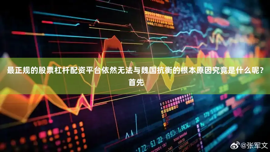 最正规的股票杠杆配资平台依然无法与魏国抗衡的根本原因究竟是什么呢？ 首先