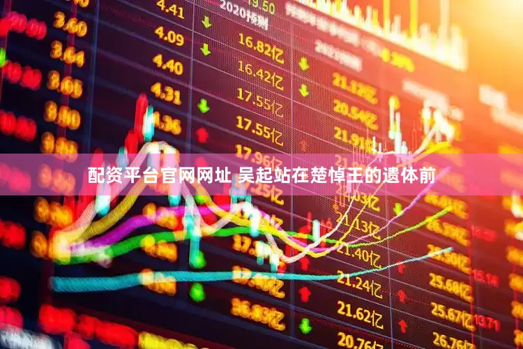 配资平台官网网址 吴起站在楚悼王的遗体前