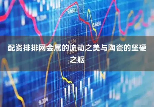 配资排排网金属的流动之美与陶瓷的坚硬之躯
