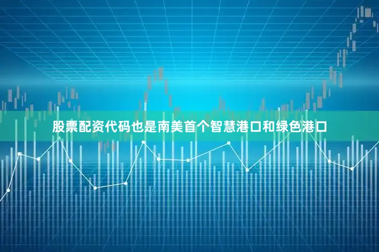 股票配资代码也是南美首个智慧港口和绿色港口